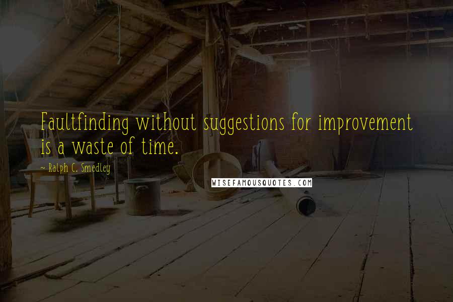 Ralph C. Smedley Quotes: Faultfinding without suggestions for improvement is a waste of time.