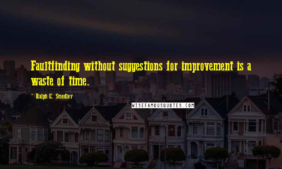 Ralph C. Smedley Quotes: Faultfinding without suggestions for improvement is a waste of time.