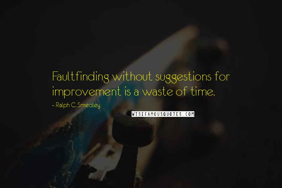 Ralph C. Smedley Quotes: Faultfinding without suggestions for improvement is a waste of time.