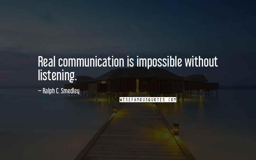 Ralph C. Smedley Quotes: Real communication is impossible without listening.