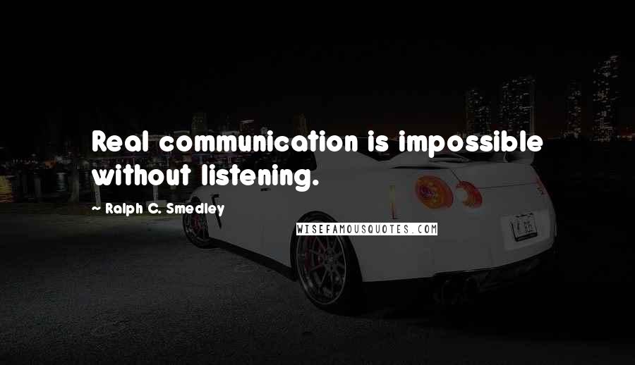 Ralph C. Smedley Quotes: Real communication is impossible without listening.