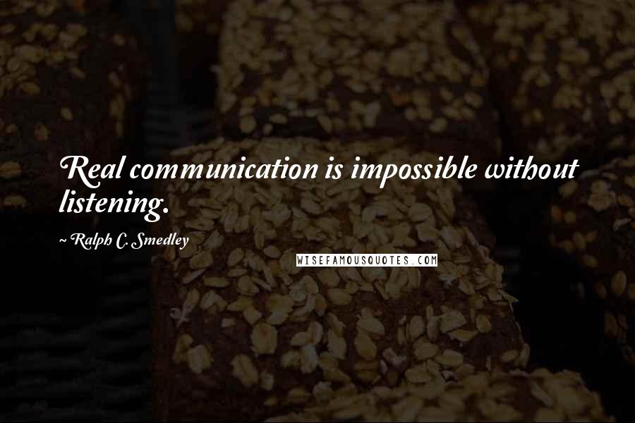 Ralph C. Smedley Quotes: Real communication is impossible without listening.