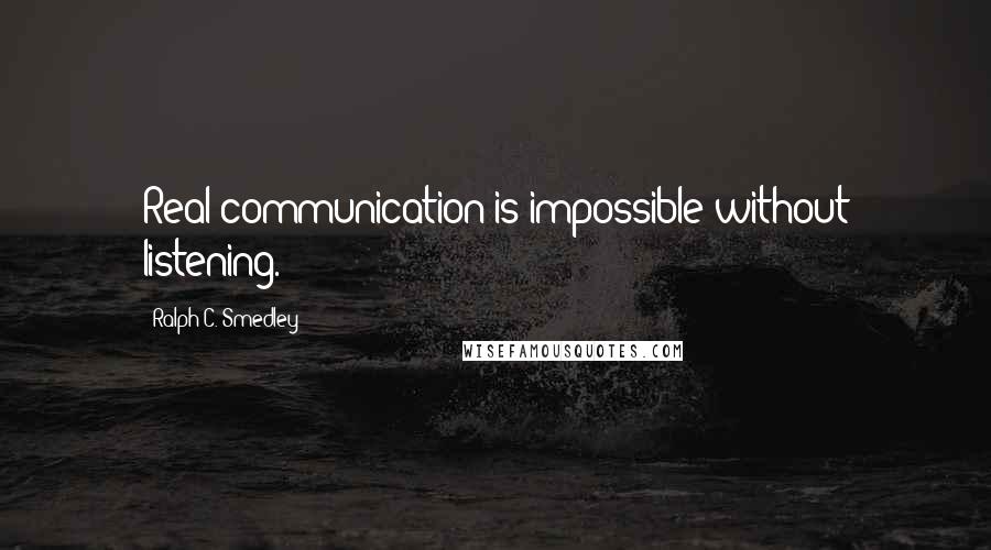 Ralph C. Smedley Quotes: Real communication is impossible without listening.