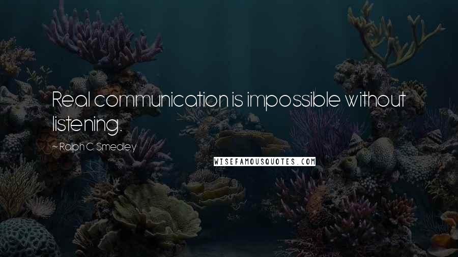 Ralph C. Smedley Quotes: Real communication is impossible without listening.