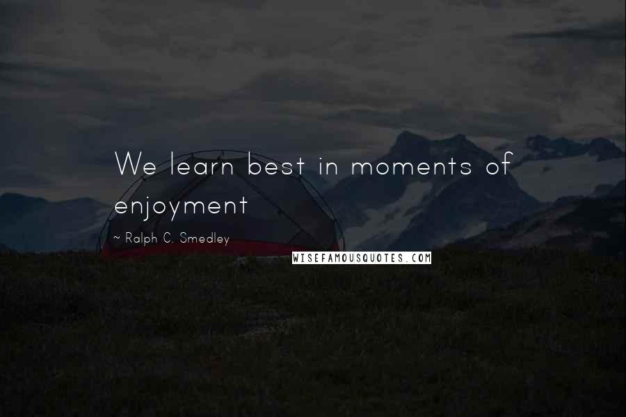 Ralph C. Smedley Quotes: We learn best in moments of enjoyment