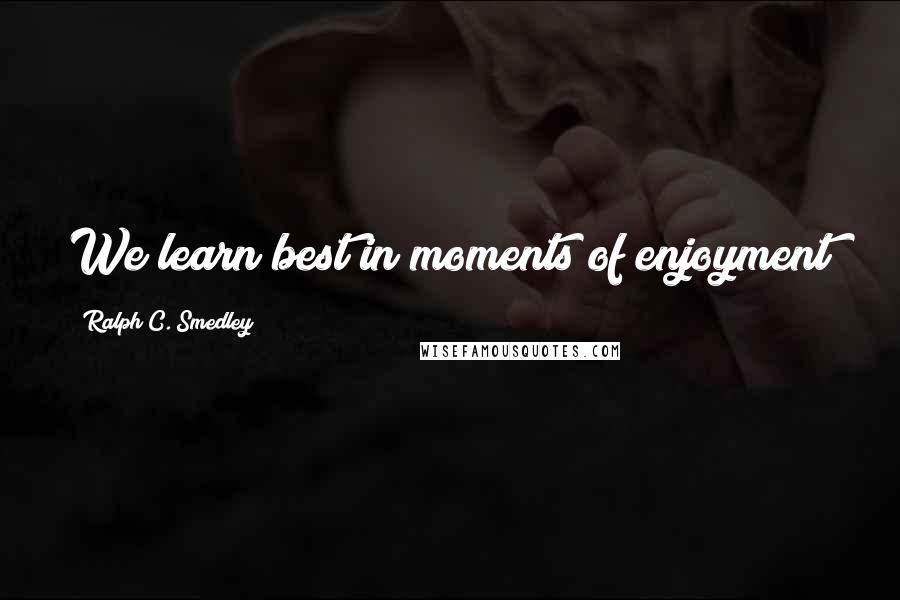 Ralph C. Smedley Quotes: We learn best in moments of enjoyment