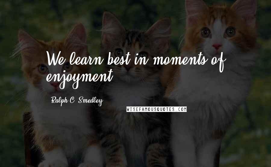 Ralph C. Smedley Quotes: We learn best in moments of enjoyment