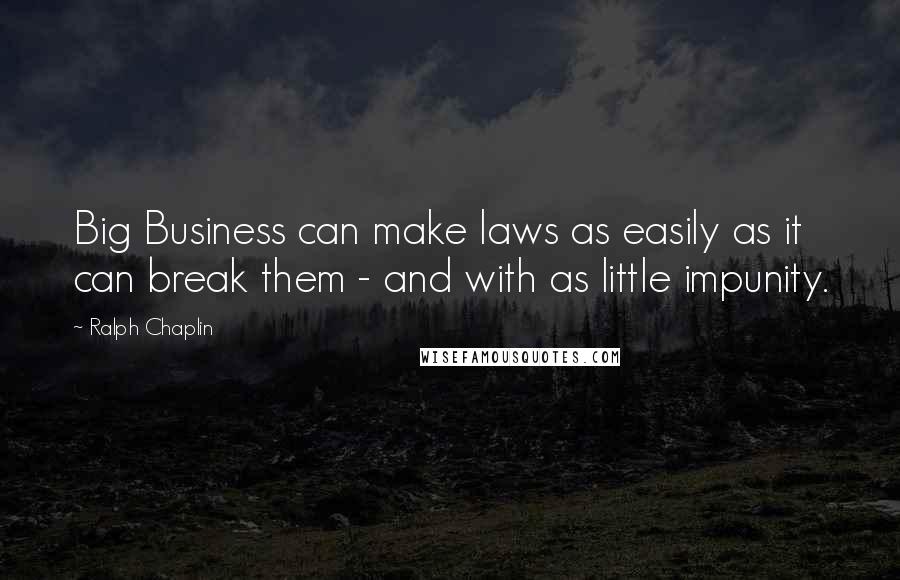 Ralph Chaplin Quotes: Big Business can make laws as easily as it can break them - and with as little impunity.