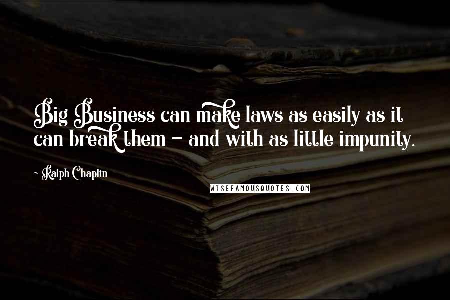 Ralph Chaplin Quotes: Big Business can make laws as easily as it can break them - and with as little impunity.