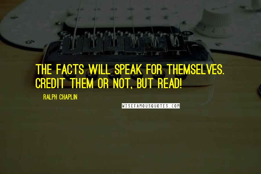 Ralph Chaplin Quotes: The facts will speak for themselves. Credit them or not, but read!