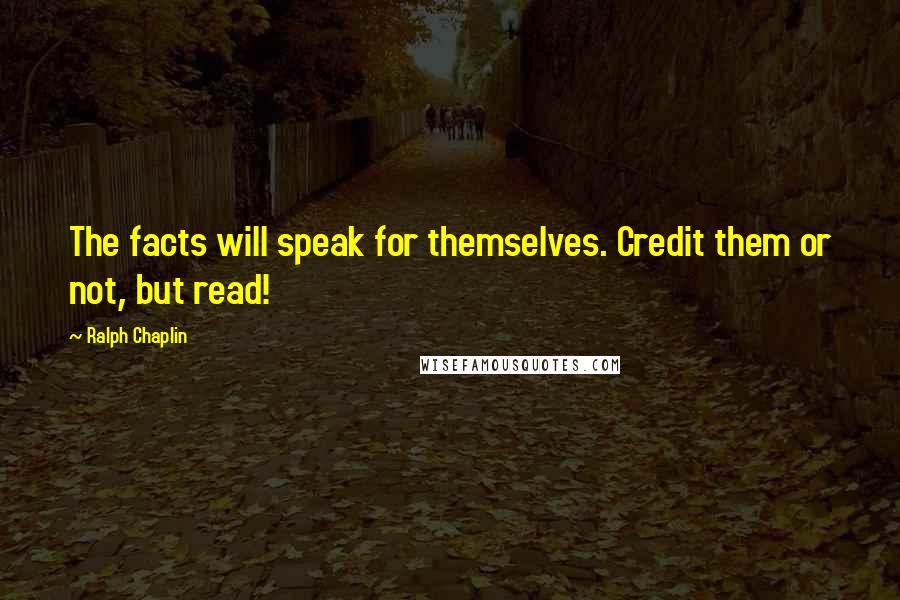 Ralph Chaplin Quotes: The facts will speak for themselves. Credit them or not, but read!
