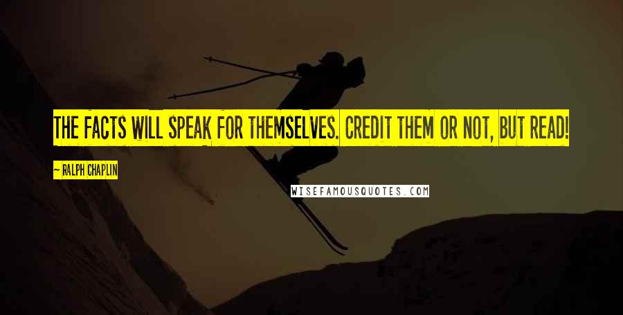 Ralph Chaplin Quotes: The facts will speak for themselves. Credit them or not, but read!
