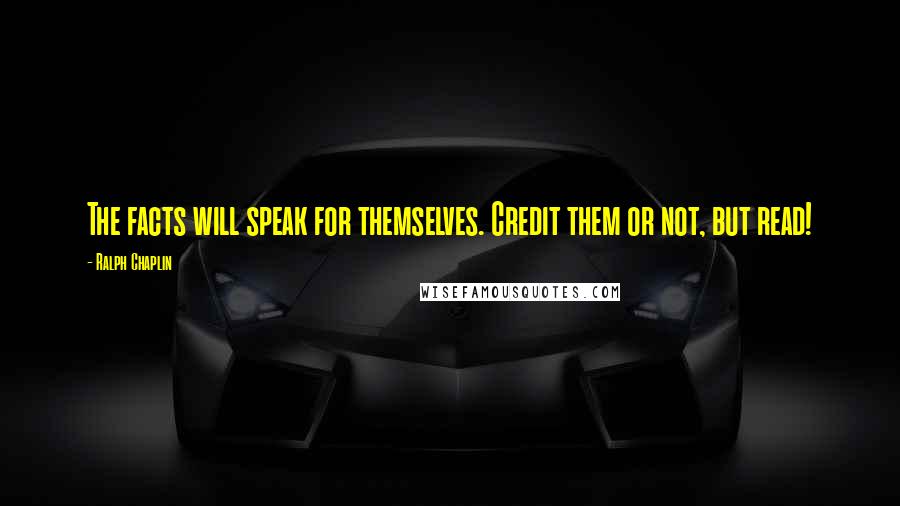 Ralph Chaplin Quotes: The facts will speak for themselves. Credit them or not, but read!