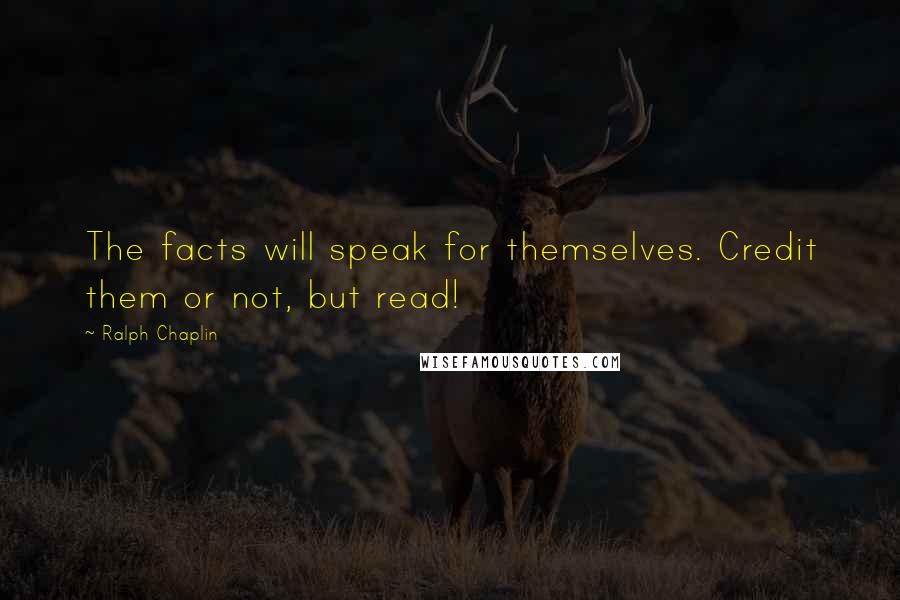 Ralph Chaplin Quotes: The facts will speak for themselves. Credit them or not, but read!