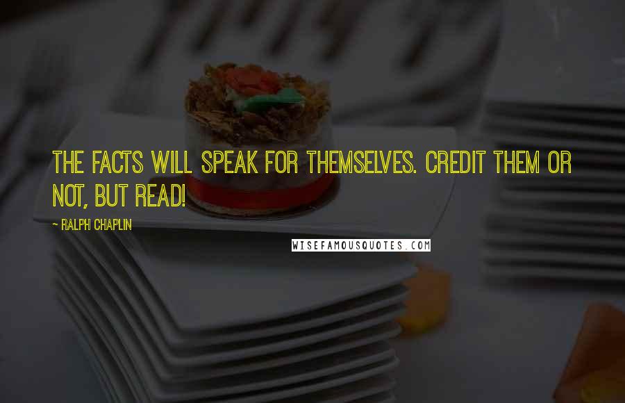 Ralph Chaplin Quotes: The facts will speak for themselves. Credit them or not, but read!