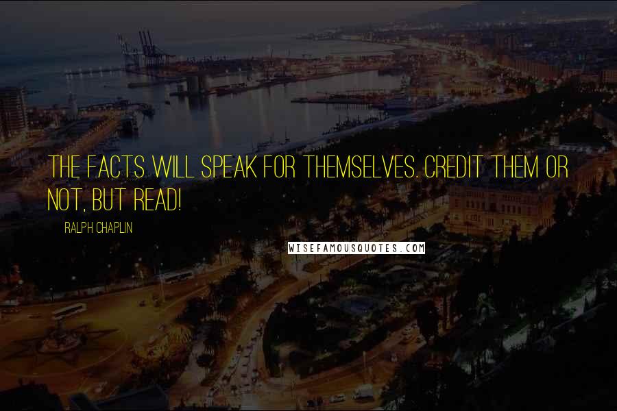 Ralph Chaplin Quotes: The facts will speak for themselves. Credit them or not, but read!