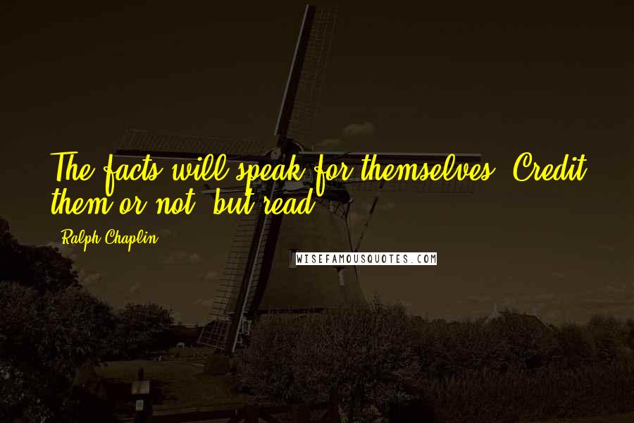 Ralph Chaplin Quotes: The facts will speak for themselves. Credit them or not, but read!