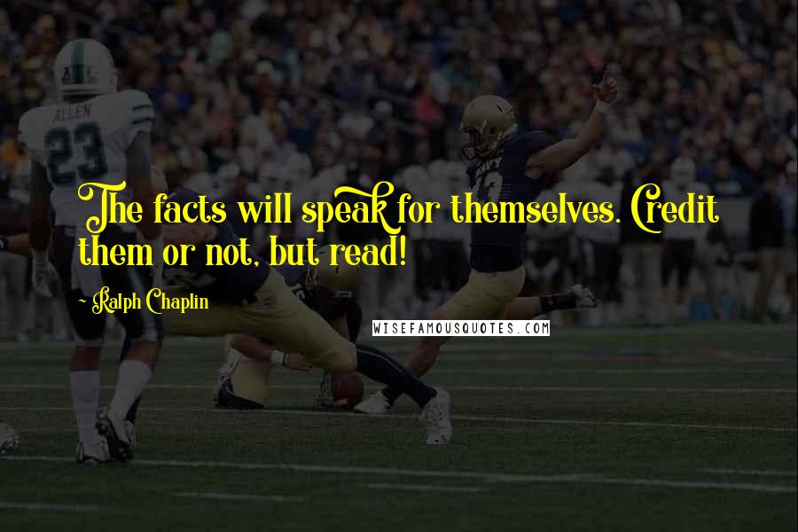 Ralph Chaplin Quotes: The facts will speak for themselves. Credit them or not, but read!