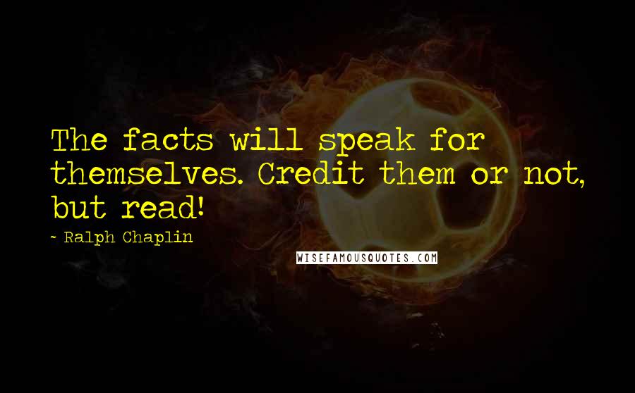 Ralph Chaplin Quotes: The facts will speak for themselves. Credit them or not, but read!