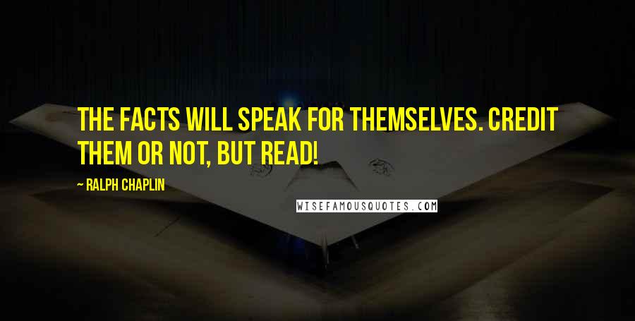 Ralph Chaplin Quotes: The facts will speak for themselves. Credit them or not, but read!