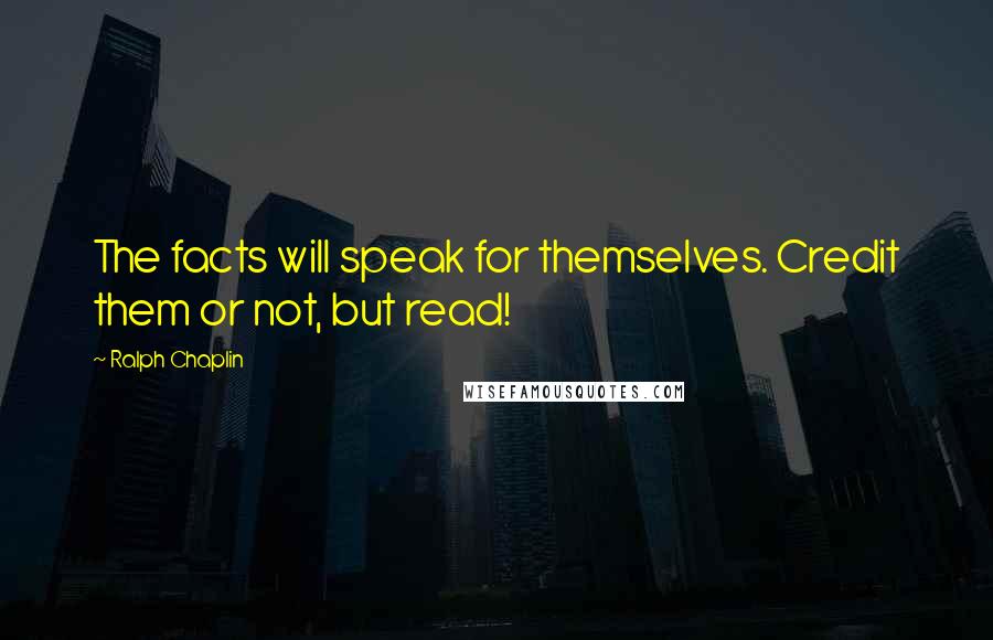Ralph Chaplin Quotes: The facts will speak for themselves. Credit them or not, but read!