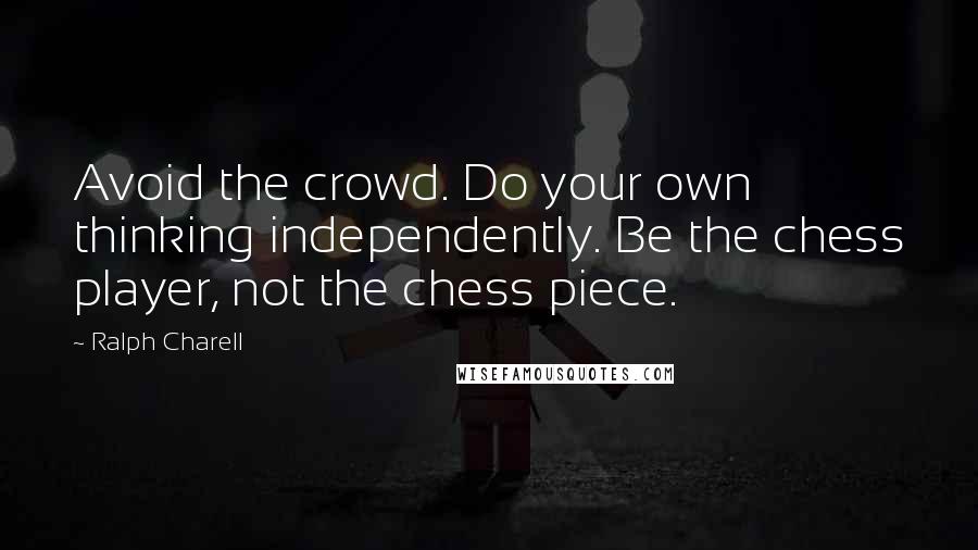 Ralph Charell Quotes: Avoid the crowd. Do your own thinking independently. Be the chess player, not the chess piece.