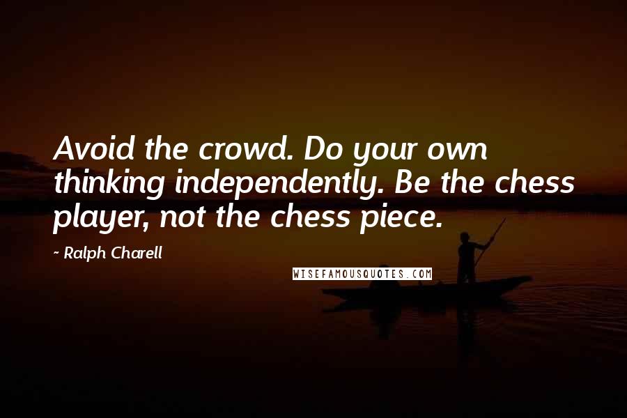 Ralph Charell Quotes: Avoid the crowd. Do your own thinking independently. Be the chess player, not the chess piece.