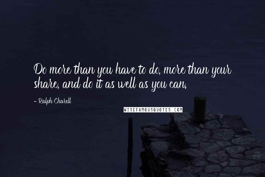 Ralph Charell Quotes: Do more than you have to do, more than your share, and do it as well as you can.