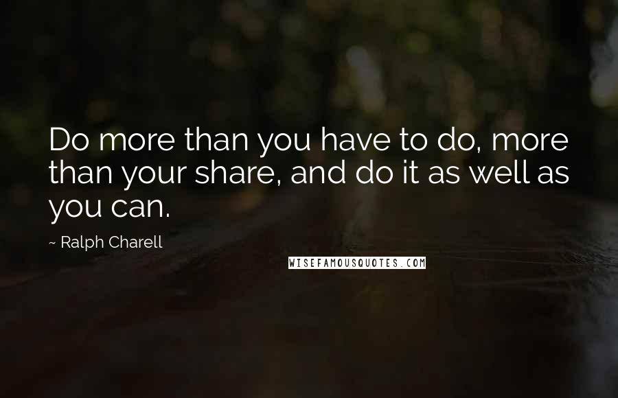 Ralph Charell Quotes: Do more than you have to do, more than your share, and do it as well as you can.