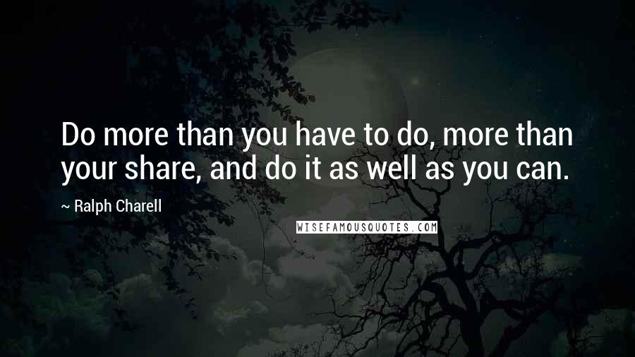 Ralph Charell Quotes: Do more than you have to do, more than your share, and do it as well as you can.