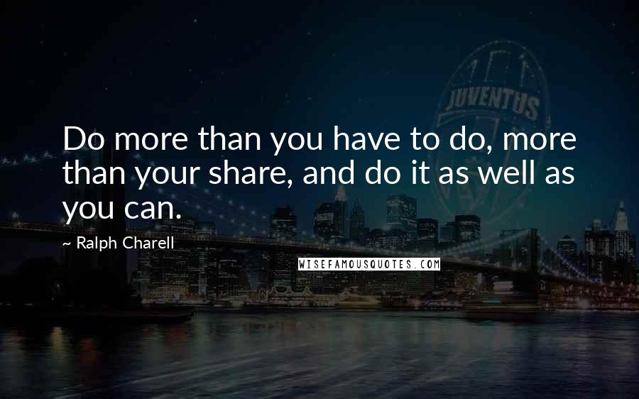 Ralph Charell Quotes: Do more than you have to do, more than your share, and do it as well as you can.