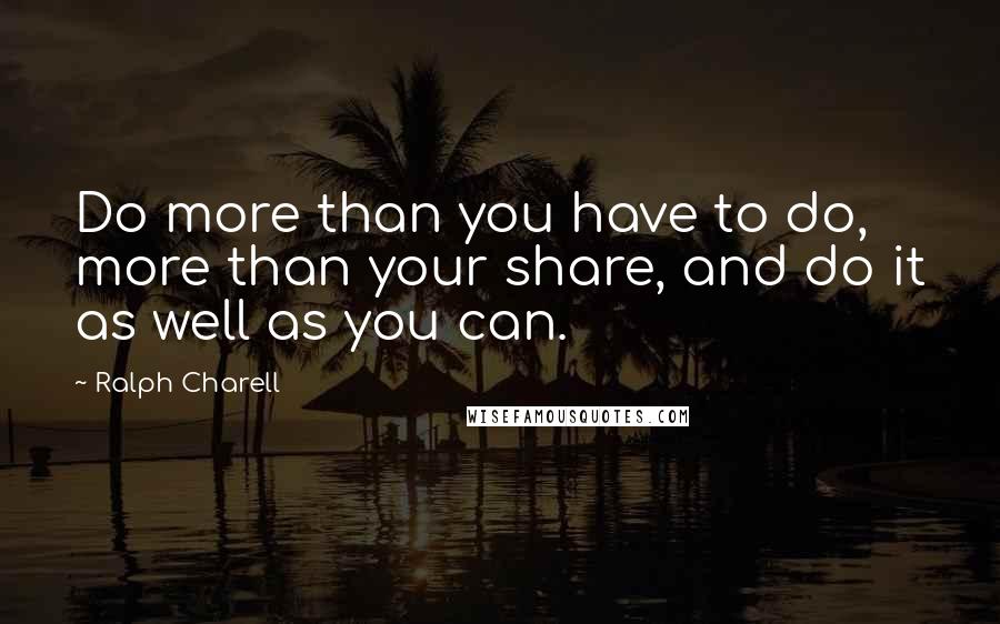 Ralph Charell Quotes: Do more than you have to do, more than your share, and do it as well as you can.