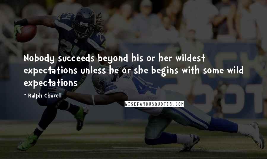 Ralph Charell Quotes: Nobody succeeds beyond his or her wildest expectations unless he or she begins with some wild expectations