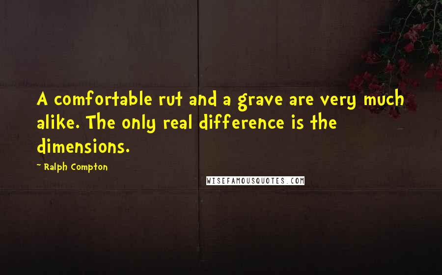 Ralph Compton Quotes: A comfortable rut and a grave are very much alike. The only real difference is the dimensions.