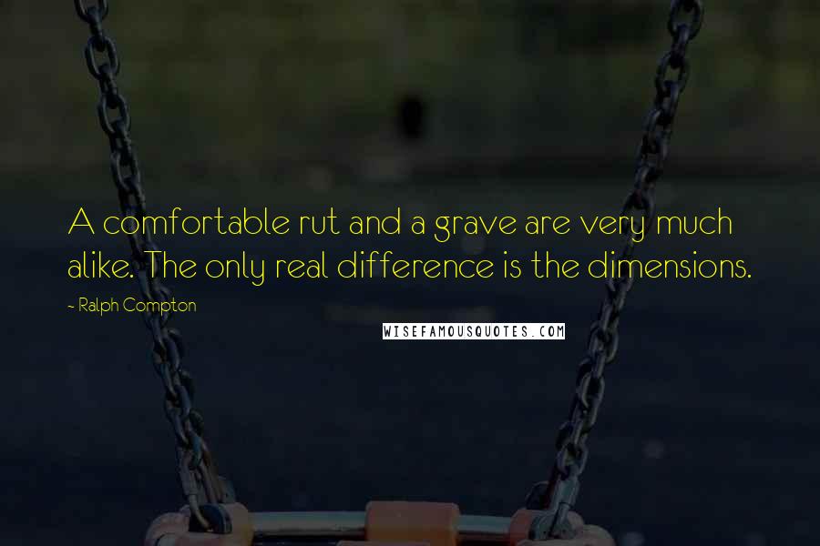 Ralph Compton Quotes: A comfortable rut and a grave are very much alike. The only real difference is the dimensions.