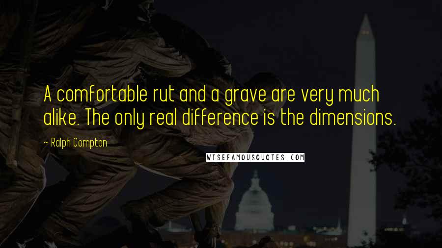 Ralph Compton Quotes: A comfortable rut and a grave are very much alike. The only real difference is the dimensions.