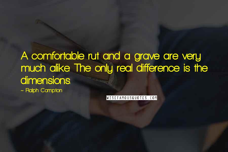 Ralph Compton Quotes: A comfortable rut and a grave are very much alike. The only real difference is the dimensions.