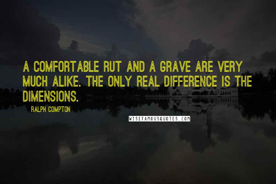 Ralph Compton Quotes: A comfortable rut and a grave are very much alike. The only real difference is the dimensions.