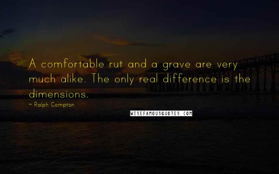 Ralph Compton Quotes: A comfortable rut and a grave are very much alike. The only real difference is the dimensions.