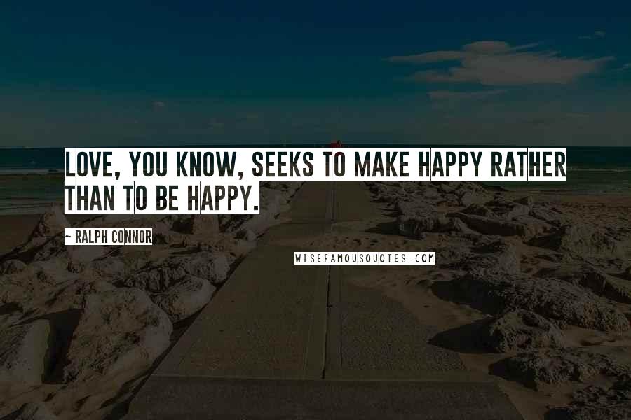 Ralph Connor Quotes: Love, you know, seeks to make happy rather than to be happy.