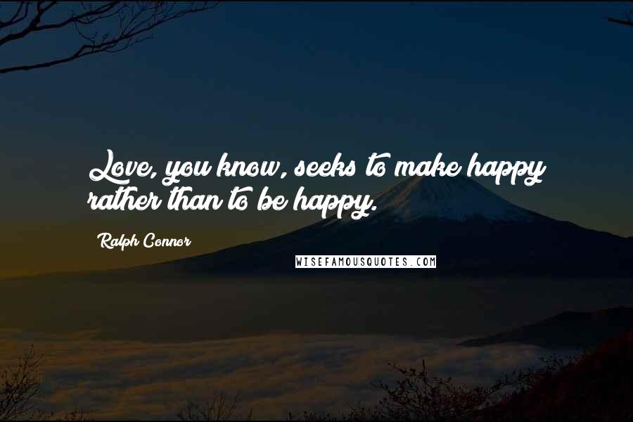 Ralph Connor Quotes: Love, you know, seeks to make happy rather than to be happy.