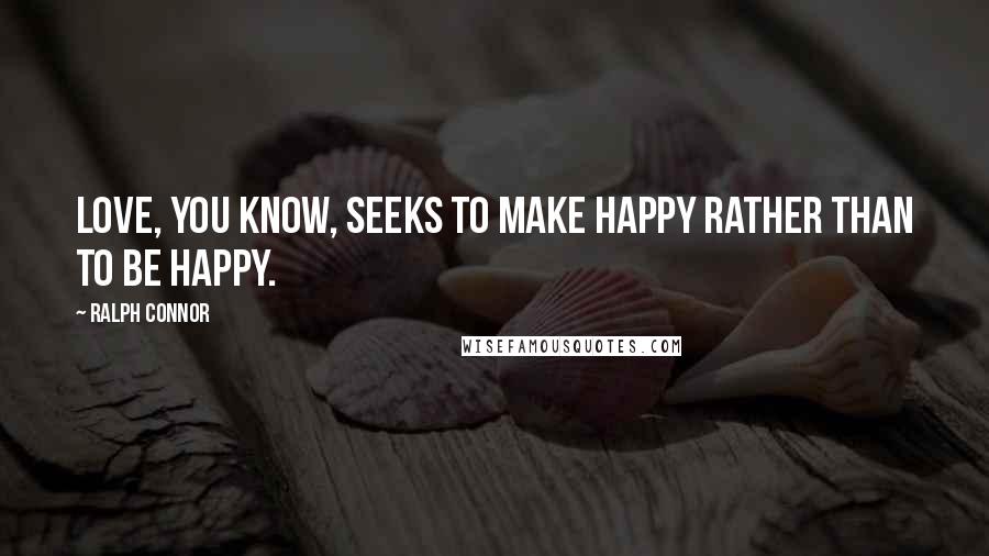 Ralph Connor Quotes: Love, you know, seeks to make happy rather than to be happy.
