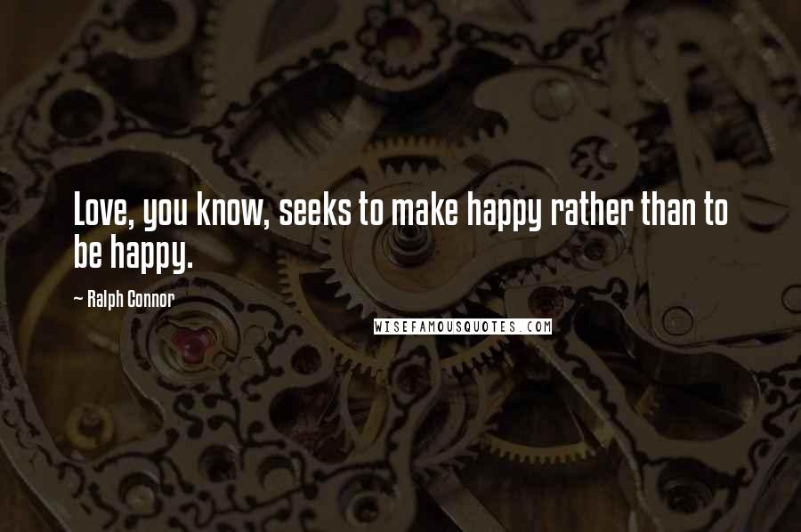 Ralph Connor Quotes: Love, you know, seeks to make happy rather than to be happy.