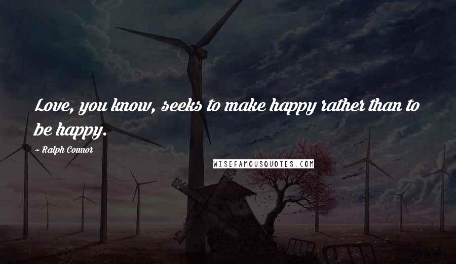 Ralph Connor Quotes: Love, you know, seeks to make happy rather than to be happy.