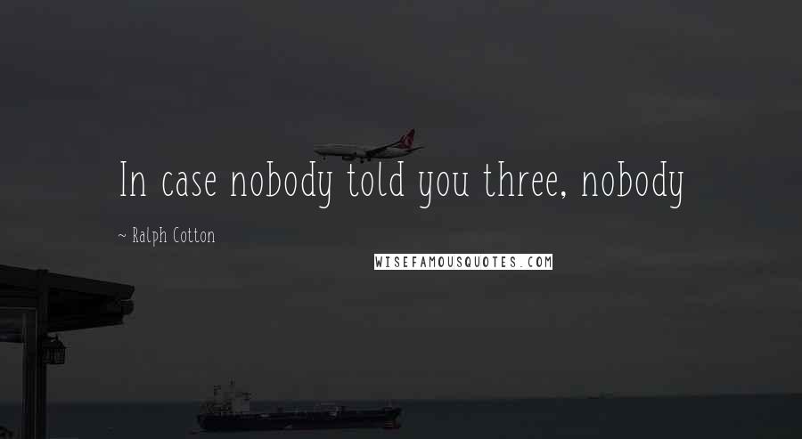 Ralph Cotton Quotes: In case nobody told you three, nobody
