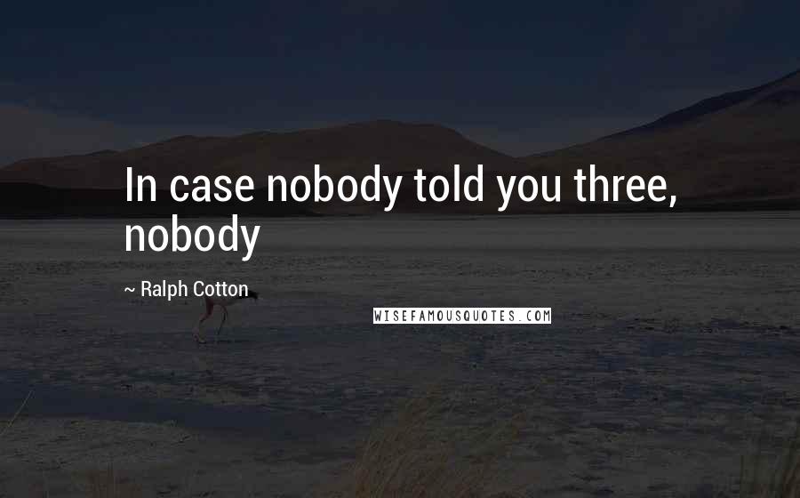 Ralph Cotton Quotes: In case nobody told you three, nobody