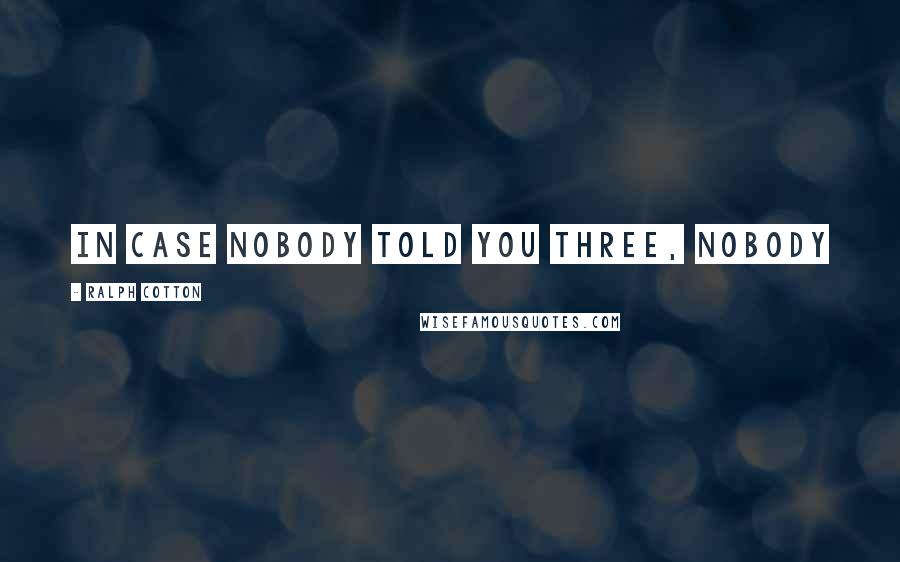 Ralph Cotton Quotes: In case nobody told you three, nobody
