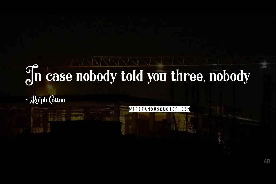 Ralph Cotton Quotes: In case nobody told you three, nobody
