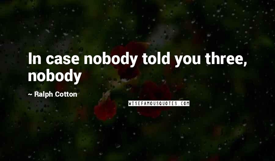 Ralph Cotton Quotes: In case nobody told you three, nobody