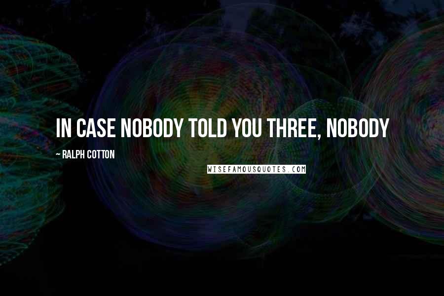 Ralph Cotton Quotes: In case nobody told you three, nobody